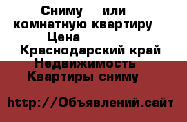 Сниму 1- или 2- комнатную квартиру  › Цена ­ 15 000 - Краснодарский край Недвижимость » Квартиры сниму   